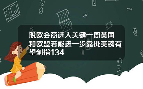 脱欧会商进入关键一周英国和欧盟若能进一步靠拢英镑有望剑指134