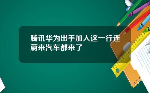 腾讯华为出手加入这一行连蔚来汽车都来了