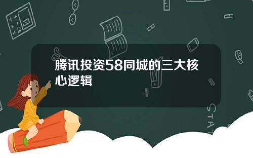 腾讯投资58同城的三大核心逻辑