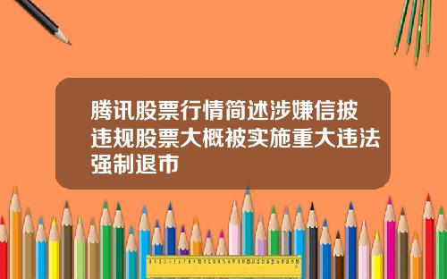 腾讯股票行情简述涉嫌信披违规股票大概被实施重大违法强制退市