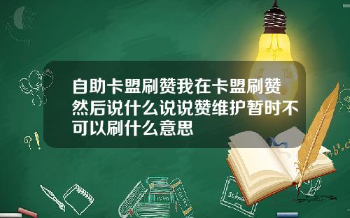自助卡盟刷赞我在卡盟刷赞然后说什么说说赞维护暂时不可以刷什么意思
