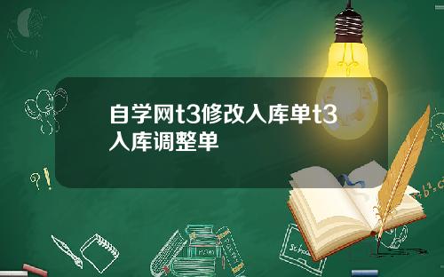 自学网t3修改入库单t3入库调整单