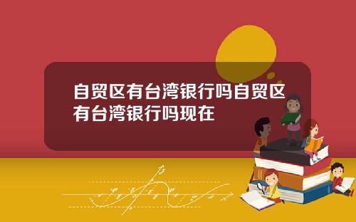 自贸区有台湾银行吗自贸区有台湾银行吗现在
