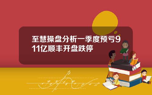 至慧操盘分析一季度预亏911亿顺丰开盘跌停