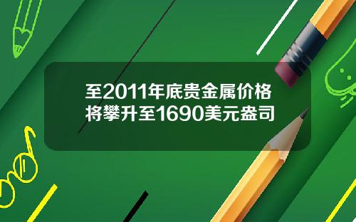 至2011年底贵金属价格将攀升至1690美元盎司