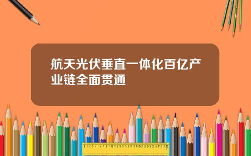 航天光伏垂直一体化百亿产业链全面贯通