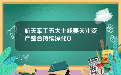 航天军工五大主线要关注资产整合持续深化0