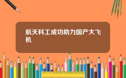 航天科工成功助力国产大飞机