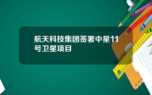 航天科技集团签署中星11号卫星项目