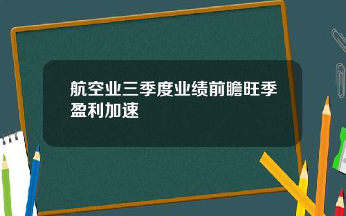航空业三季度业绩前瞻旺季盈利加速