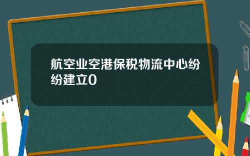 航空业空港保税物流中心纷纷建立0