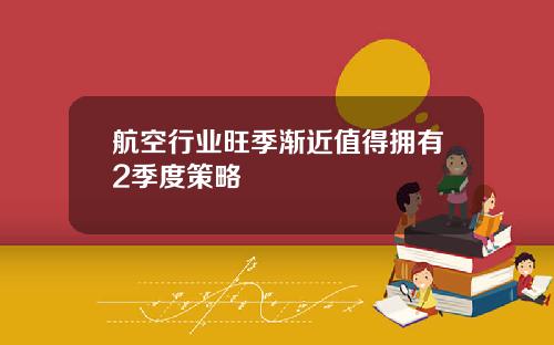 航空行业旺季渐近值得拥有2季度策略