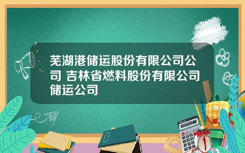 芜湖港储运股份有限公司公司 吉林省燃料股份有限公司储运公司