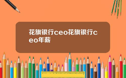 花旗银行ceo花旗银行ceo年薪