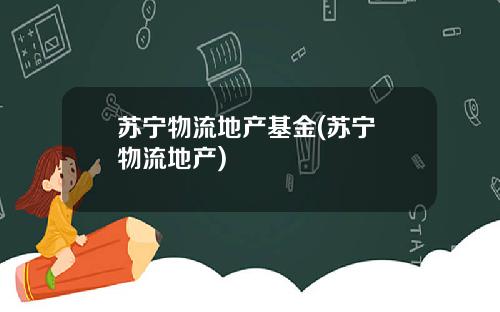 苏宁物流地产基金(苏宁 物流地产)