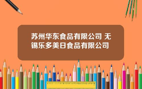 苏州华东食品有限公司 无锡乐多美日食品有限公司