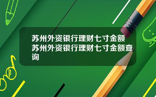 苏州外资银行理财七寸金额苏州外资银行理财七寸金额查询