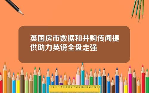 英国房市数据和并购传闻提供助力英镑全盘走强