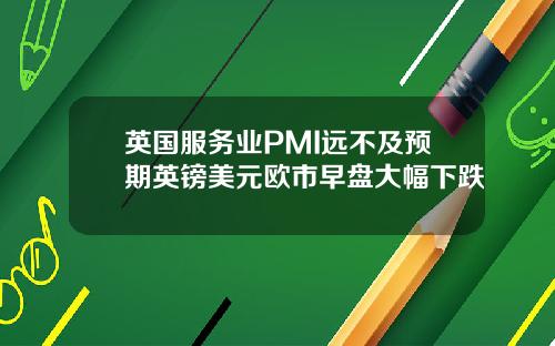 英国服务业PMI远不及预期英镑美元欧市早盘大幅下跌