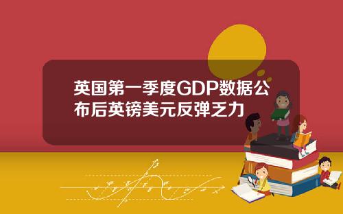 英国第一季度GDP数据公布后英镑美元反弹乏力