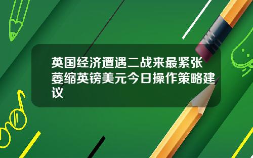 英国经济遭遇二战来最紧张萎缩英镑美元今日操作策略建议