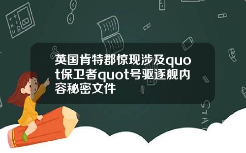 英国肯特郡惊现涉及quot保卫者quot号驱逐舰内容秘密文件