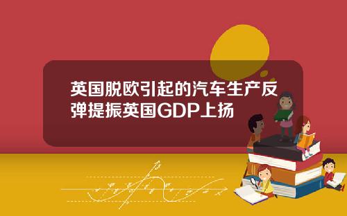 英国脱欧引起的汽车生产反弹提振英国GDP上扬