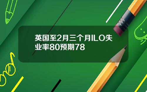英国至2月三个月ILO失业率80预期78