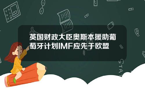 英国财政大臣奥斯本援助葡萄牙计划IMF应先于欧盟