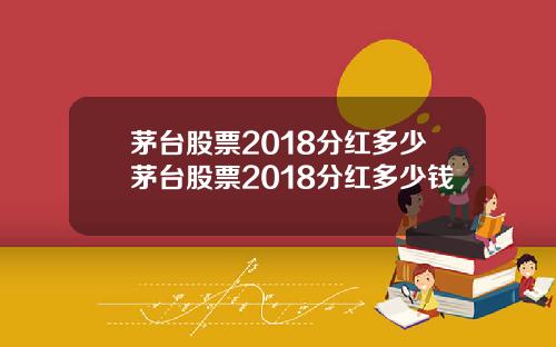 茅台股票2018分红多少茅台股票2018分红多少钱
