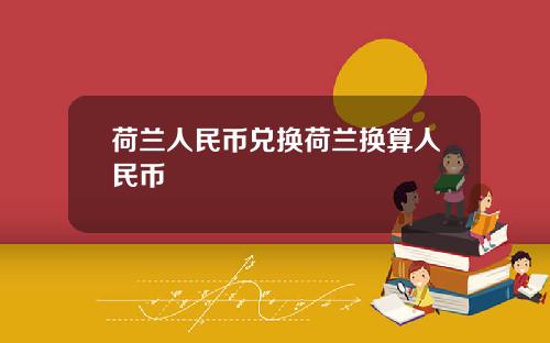 荷兰人民币兑换荷兰换算人民币