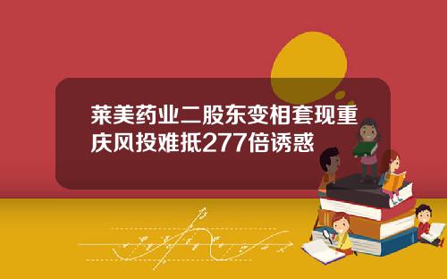 莱美药业二股东变相套现重庆风投难抵277倍诱惑