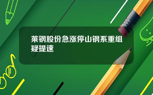 莱钢股份急涨停山钢系重组疑提速