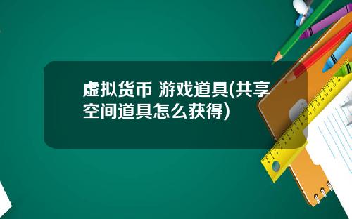 虚拟货币+游戏道具(共享空间道具怎么获得)