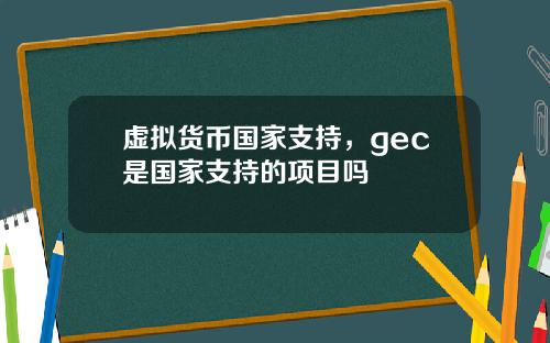 虚拟货币国家支持，gec是国家支持的项目吗