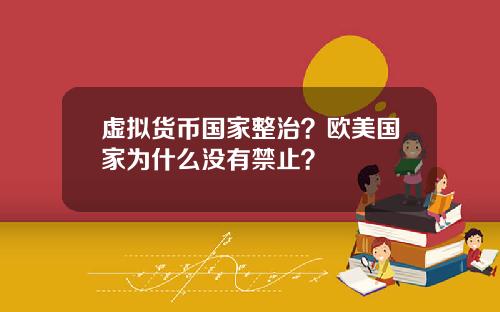 虚拟货币国家整治？欧美国家为什么没有禁止？