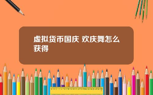 虚拟货币国庆 欢庆舞怎么获得