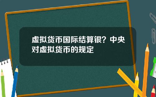虚拟货币国际结算银？中央对虚拟货币的规定