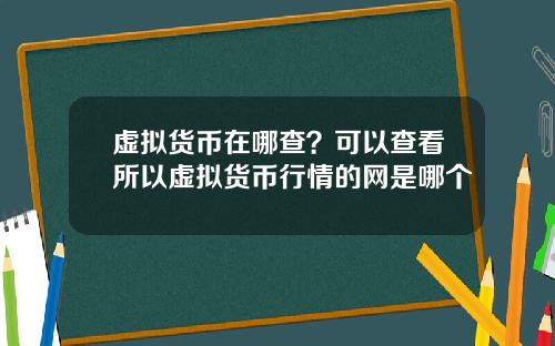 虚拟货币在哪查？可以查看所以虚拟货币行情的网是哪个