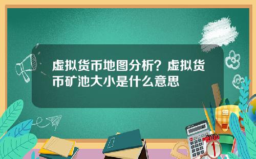 虚拟货币地图分析？虚拟货币矿池大小是什么意思
