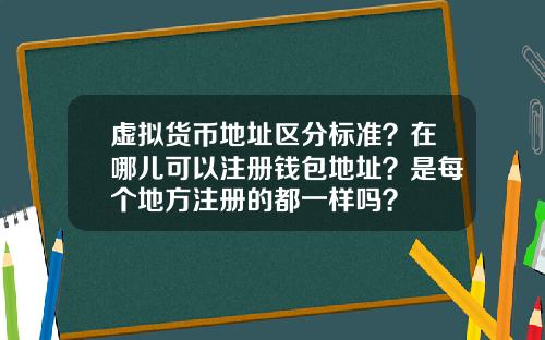 虚拟货币地址区分标准？在哪儿可以注册钱包地址？是每个地方注册的都一样吗？