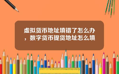 虚拟货币地址填错了怎么办，数字货币提货地址怎么填