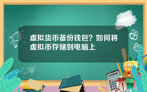 虚拟货币备份钱包？如何将虚拟币存储到电脑上