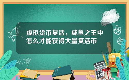 虚拟货币复活，咸鱼之王中怎么才能获得大量复活币