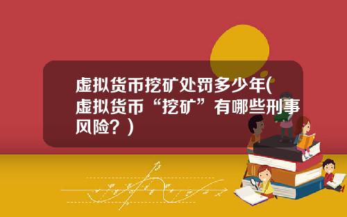 虚拟货币挖矿处罚多少年(虚拟货币“挖矿”有哪些刑事风险？)