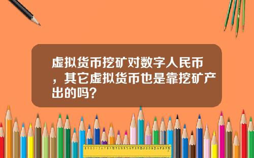 虚拟货币挖矿对数字人民币，其它虚拟货币也是靠挖矿产出的吗？