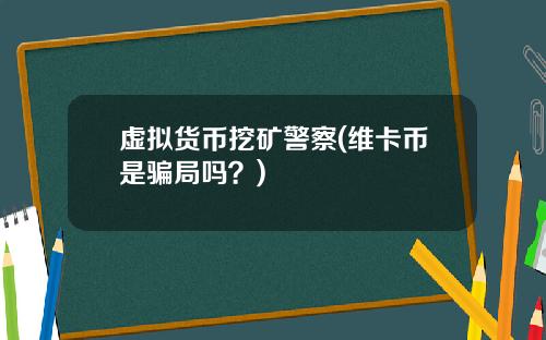 虚拟货币挖矿警察(维卡币是骗局吗？)