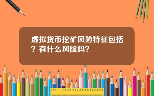 虚拟货币挖矿风险特征包括？有什么风险吗？