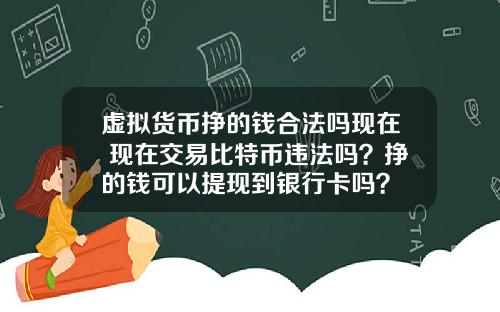 虚拟货币挣的钱合法吗现在 现在交易比特币违法吗？挣的钱可以提现到银行卡吗？