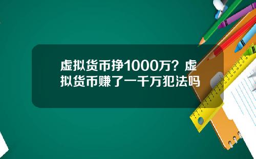 虚拟货币挣1000万？虚拟货币赚了一千万犯法吗